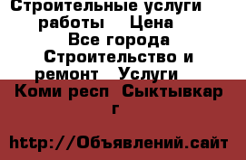 Строительные услуги,     .работы. › Цена ­ 1 - Все города Строительство и ремонт » Услуги   . Коми респ.,Сыктывкар г.